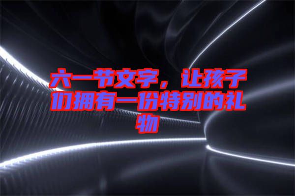 六一節(jié)文字，讓孩子們擁有一份特別的禮物