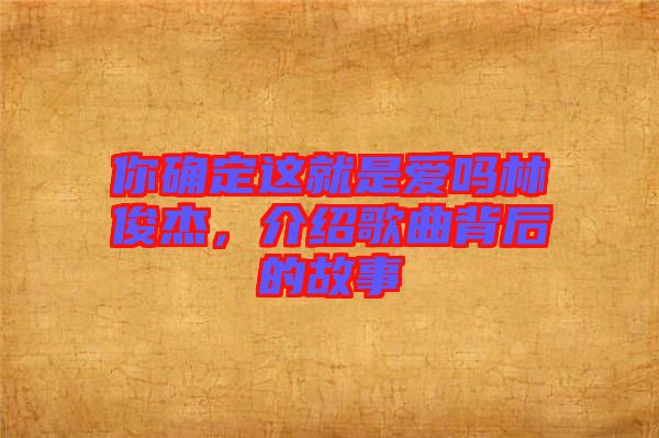 你確定這就是愛(ài)嗎林俊杰，介紹歌曲背后的故事