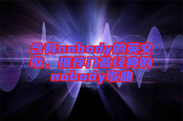 含有nobody的英文歌，推薦幾首經典的nobody歌曲