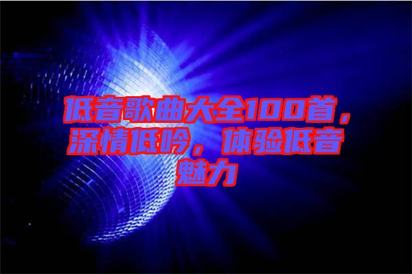 低音歌曲大全100首，深情低吟，體驗低音魅力