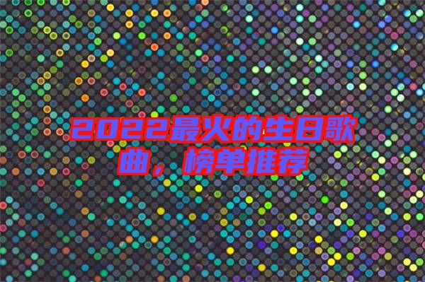 2022最火的生日歌曲，榜單推薦