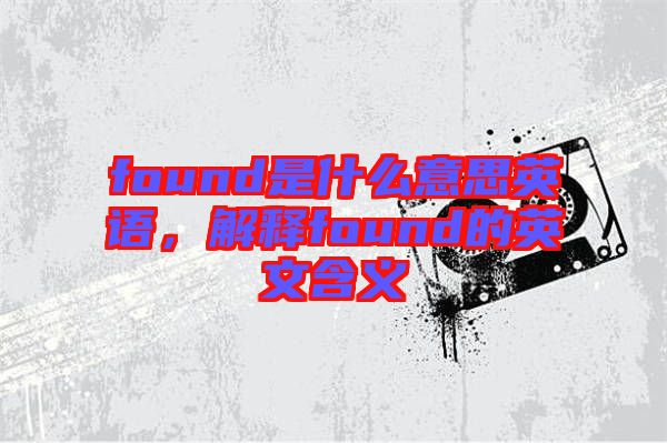 found是什么意思英語，解釋found的英文含義