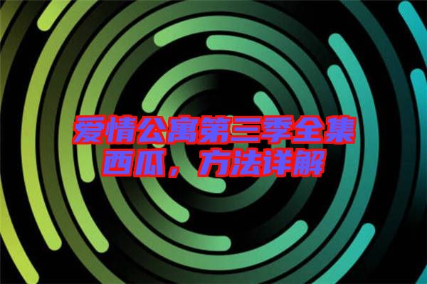 愛情公寓第三季全集西瓜，方法詳解