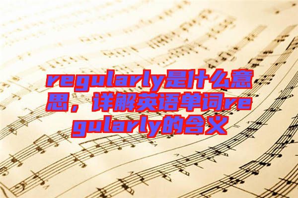 regularly是什么意思，詳解英語單詞regularly的含義
