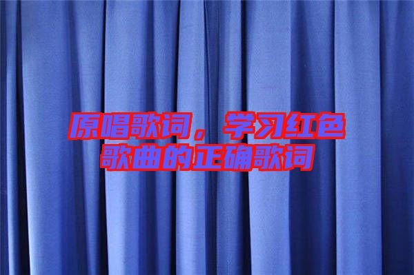 原唱歌詞，學(xué)習(xí)紅色歌曲的正確歌詞