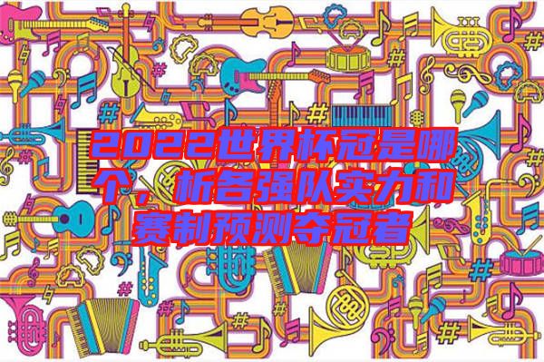 2022世界杯冠是哪個，析各強隊實力和賽制預測奪冠者