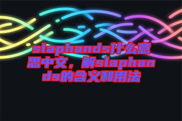 slaphands什么意思中文，解slaphands的含義和用法