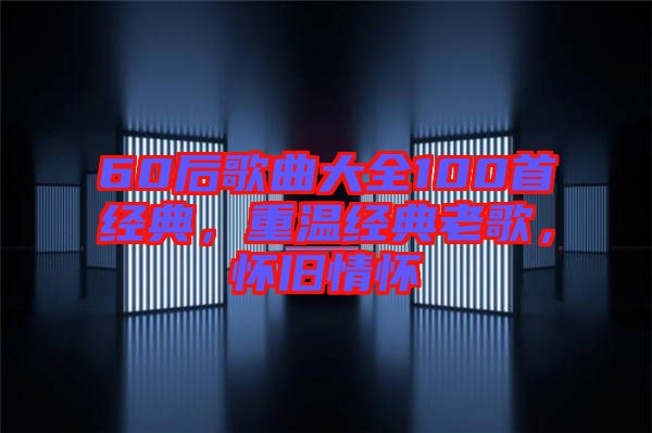 60后歌曲大全100首經(jīng)典，重溫經(jīng)典老歌，懷舊情懷
