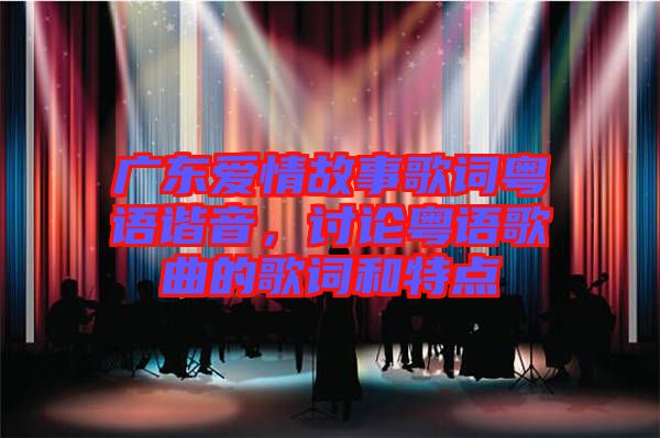 廣東愛情故事歌詞粵語諧音，討論粵語歌曲的歌詞和特點