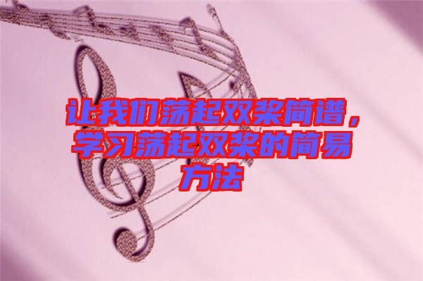 讓我們蕩起雙槳簡(jiǎn)譜，學(xué)習(xí)蕩起雙槳的簡(jiǎn)易方法