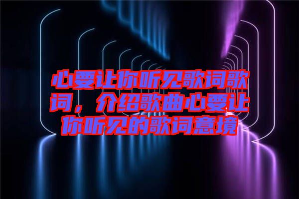 心要讓你聽見歌詞歌詞，介紹歌曲心要讓你聽見的歌詞意境