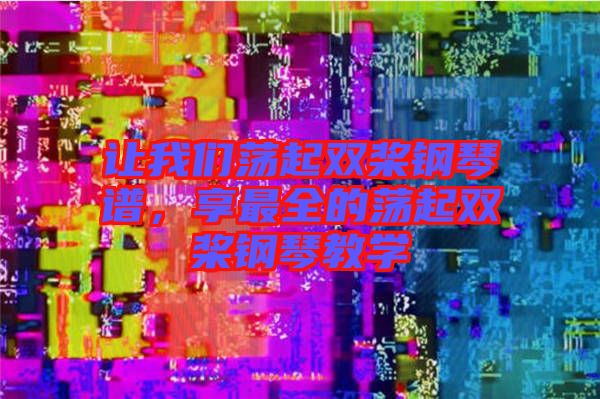 讓我們蕩起雙槳鋼琴譜，享最全的蕩起雙槳鋼琴教學(xué)