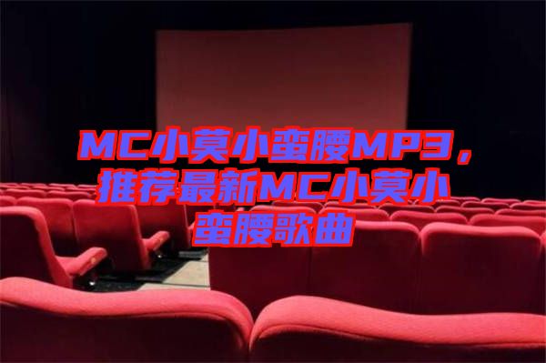 MC小莫小蠻腰MP3，推薦最新MC小莫小蠻腰歌曲