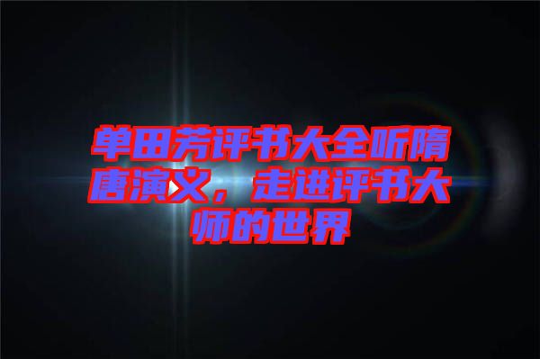 單田芳評(píng)書(shū)大全聽(tīng)隋唐演義，走進(jìn)評(píng)書(shū)大師的世界