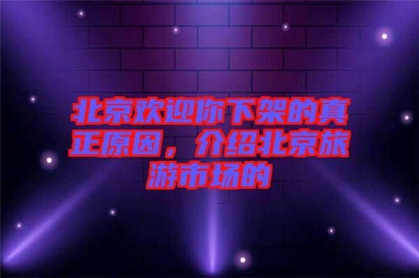 北京歡迎你下架的真正原因，介紹北京旅游市場(chǎng)的