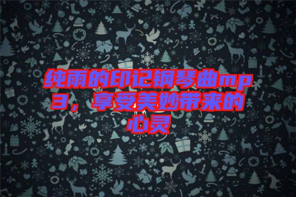 純雨的印記鋼琴曲mp3，享受美妙帶來的心靈
