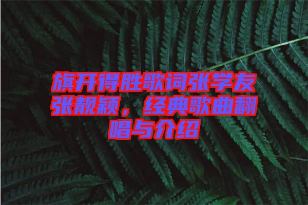 旗開(kāi)得勝歌詞張學(xué)友張靚穎，經(jīng)典歌曲翻唱與介紹