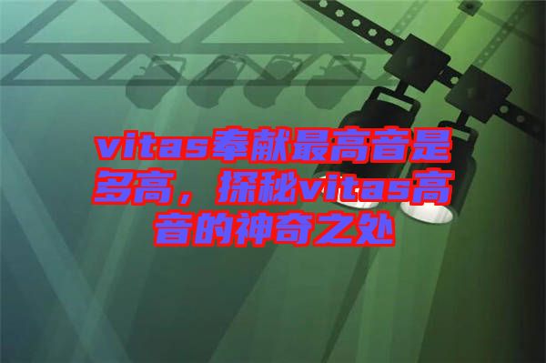 vitas奉獻(xiàn)最高音是多高，探秘vitas高音的神奇之處