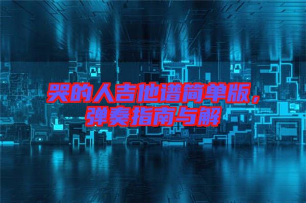 哭的人吉他譜簡(jiǎn)單版，彈奏指南與解