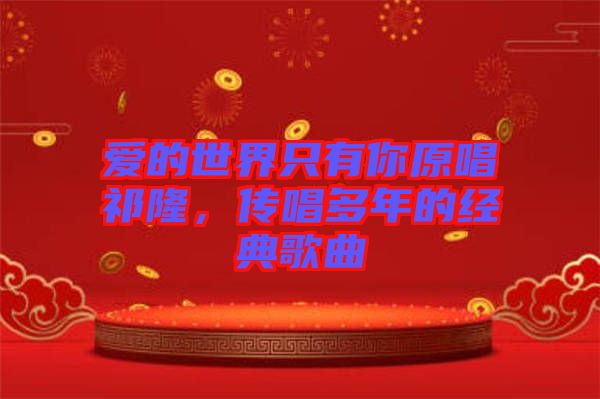 愛的世界只有你原唱祁隆，傳唱多年的經典歌曲