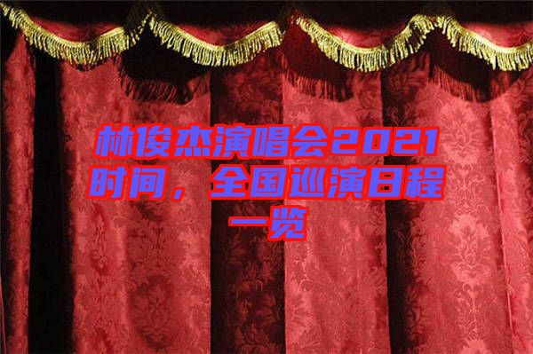 林俊杰演唱會2021時間，全國巡演日程一覽