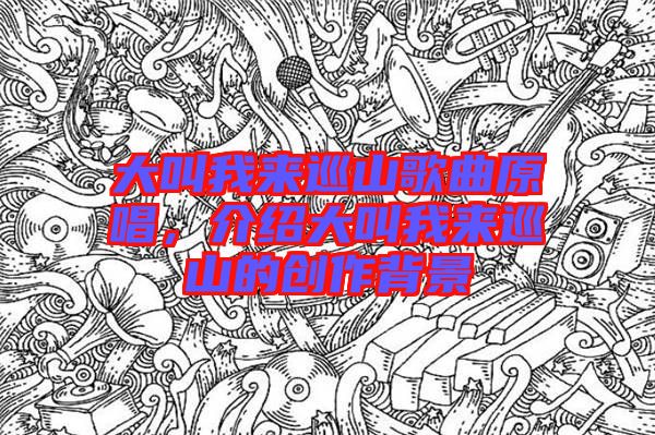 大叫我來巡山歌曲原唱，介紹大叫我來巡山的創(chuàng)作背景