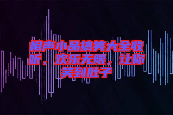 相聲小品搞笑大全收聽，歡樂無限，讓你笑到肚子