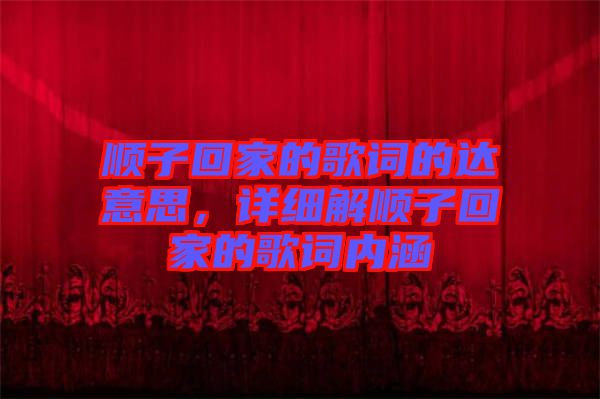 順子回家的歌詞的達意思，詳細解順子回家的歌詞內(nèi)涵