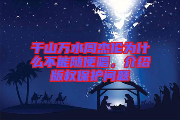 千山萬(wàn)水周杰倫為什么不能隨便唱，介紹版權(quán)保護(hù)問(wèn)題