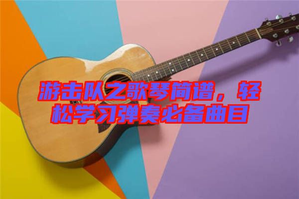 游擊隊之歌琴簡譜，輕松學習彈奏必備曲目