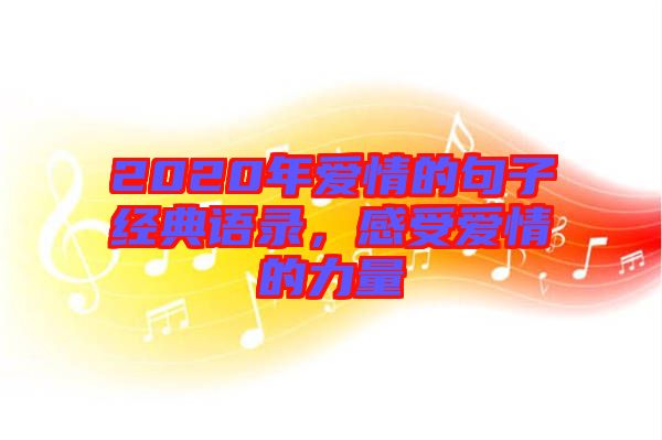 2020年愛情的句子經(jīng)典語錄，感受愛情的力量