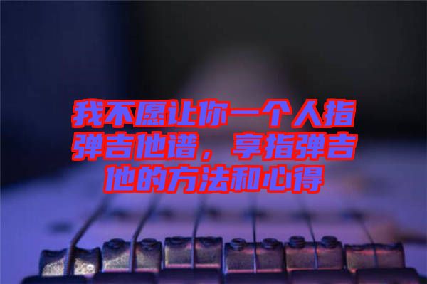 我不愿讓你一個(gè)人指彈吉他譜，享指彈吉他的方法和心得