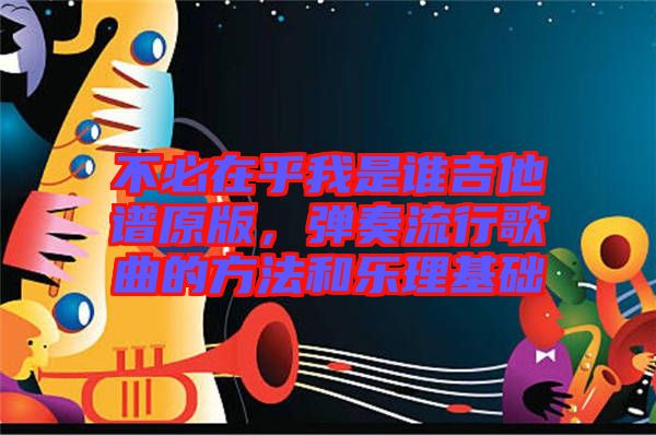 不必在乎我是誰吉他譜原版，彈奏流行歌曲的方法和樂理基礎(chǔ)