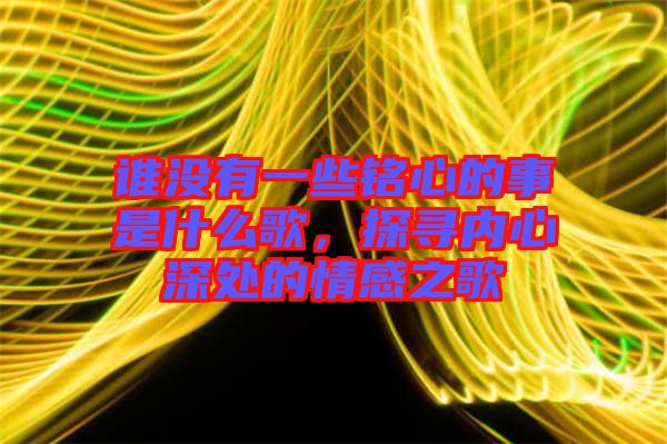誰(shuí)沒(méi)有一些銘心的事是什么歌，探尋內(nèi)心深處的情感之歌