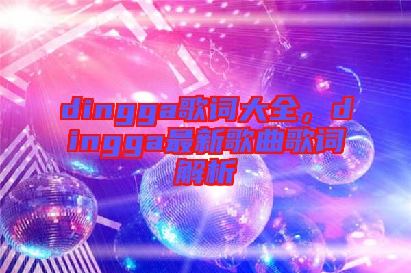 dingga歌詞大全，dingga最新歌曲歌詞解析