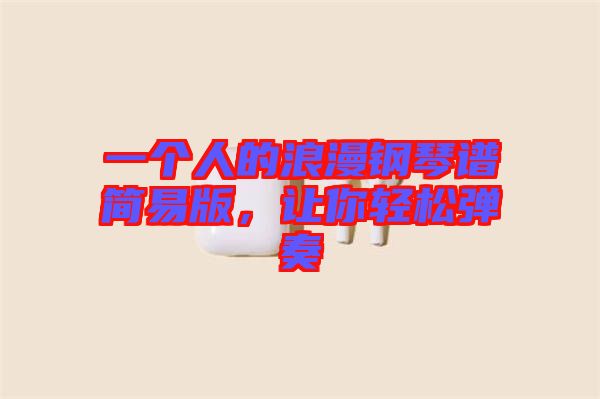 一個(gè)人的浪漫鋼琴譜簡(jiǎn)易版，讓你輕松彈奏