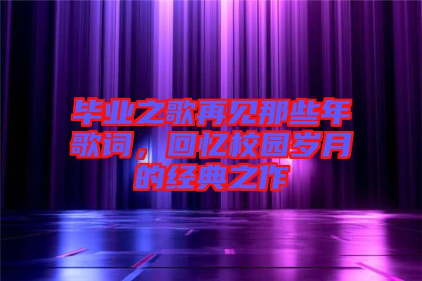 畢業(yè)之歌再見那些年歌詞，回憶校園歲月的經典之作