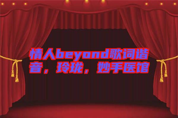 情人beyond歌詞諧音，玲瓏，妙手醫(yī)館