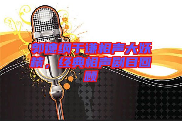 郭德綱于謙相聲大妖精，經(jīng)典相聲劇目回顧