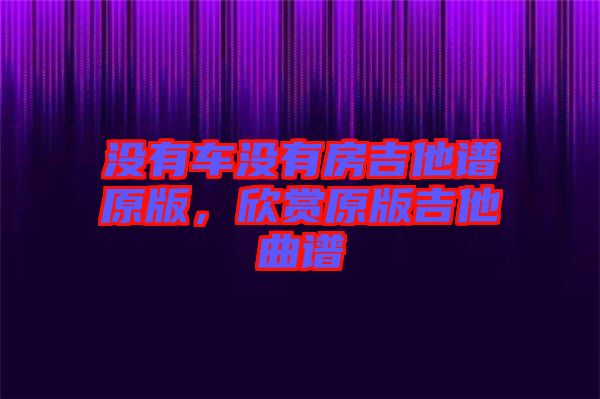 沒有車沒有房吉他譜原版，欣賞原版吉他曲譜