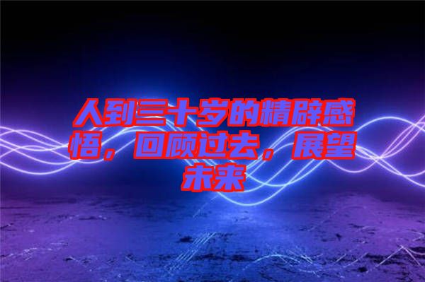 人到三十歲的精辟感悟，回顧過(guò)去，展望未來(lái)