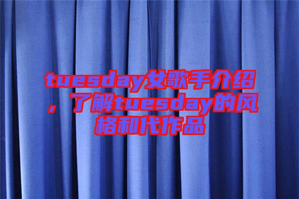 tuesday女歌手介紹，了解tuesday的風(fēng)格和代作品
