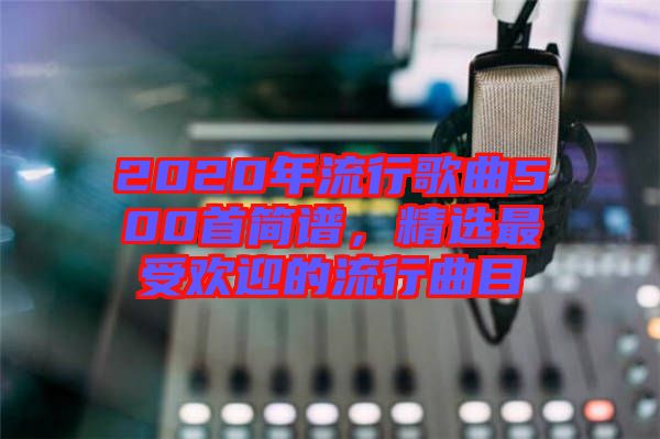 2020年流行歌曲500首簡譜，精選最受歡迎的流行曲目