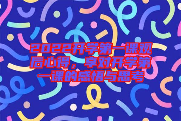 2022開學(xué)第一課觀后心得，享對開學(xué)第一課的感悟與思考