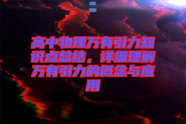 高中物理萬有引力知識點總結，詳細理解萬有引力的概念與應用