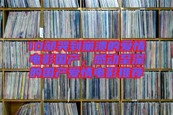 10部哭到崩潰的愛(ài)情電影國(guó)產(chǎn)，感動(dòng)至深的國(guó)產(chǎn)愛(ài)情電影推薦