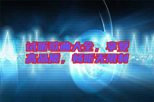 試聽歌曲大全，享受高品質(zhì)，暢聽無(wú)限制