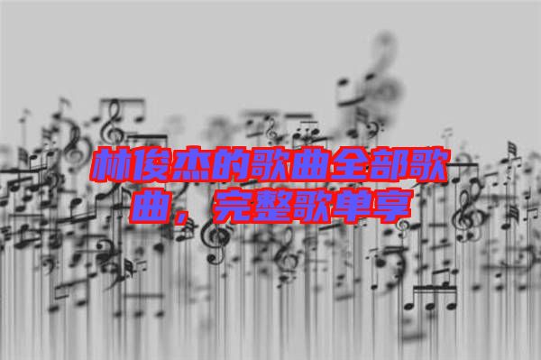 林俊杰的歌曲全部歌曲，完整歌單享