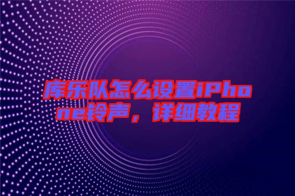 庫(kù)樂(lè)隊(duì)怎么設(shè)置iPhone鈴聲，詳細(xì)教程