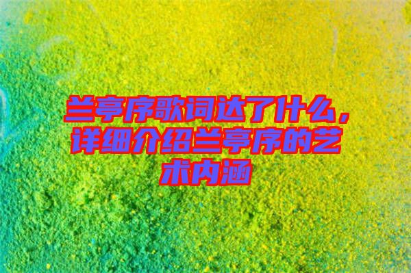蘭亭序歌詞達(dá)了什么，詳細(xì)介紹蘭亭序的藝術(shù)內(nèi)涵